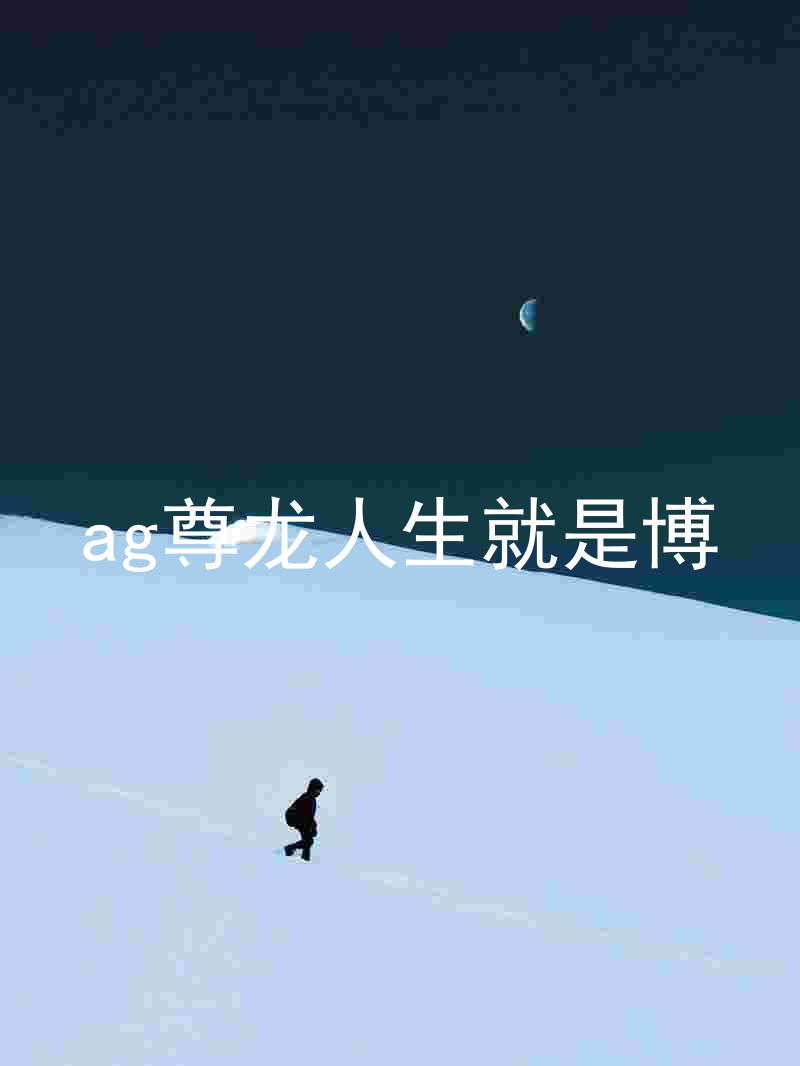 ag尊龙人生就是博