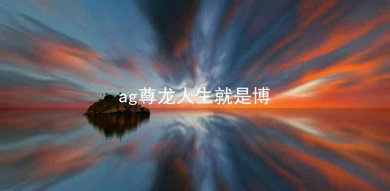 ag尊龙人生就是博